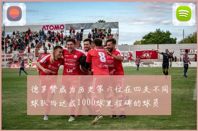 德罗赞成为历史第六位在四支不同球队均达成1000球里程碑的球员