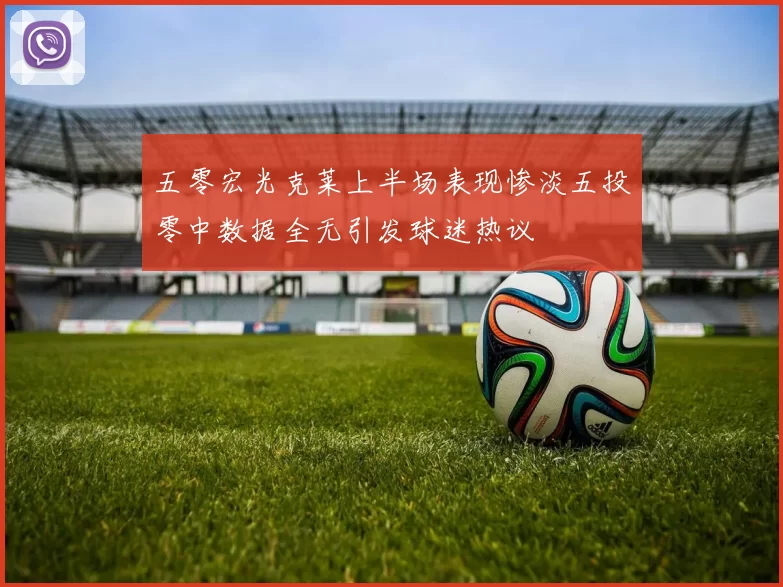 五零宏光克莱上半场表现惨淡五投零中数据全无引发球迷热议