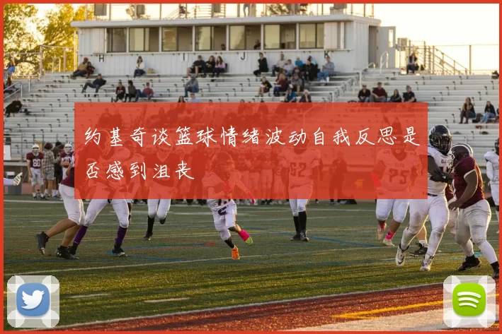 约基奇谈篮球情绪波动自我反思是否感到沮丧