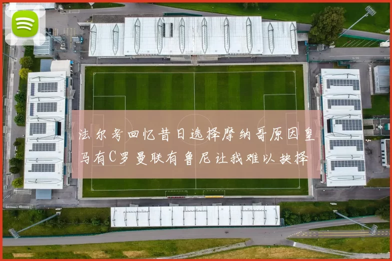 法尔考回忆昔日选择摩纳哥原因皇马有C罗曼联有鲁尼让我难以抉择