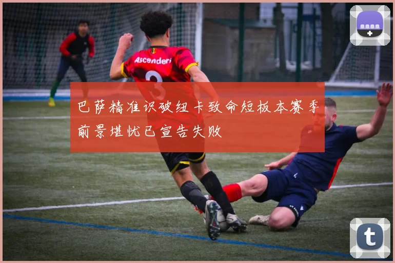 巴萨精准识破纽卡致命短板本赛季前景堪忧已宣告失败