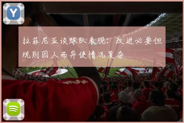 拉菲尼亚谈球队表现：改进必要但规则因人而异使情况复杂