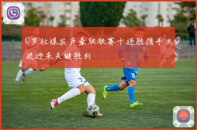 C罗社媒发声豪取联赛十连胜携手共进迎来关键胜利