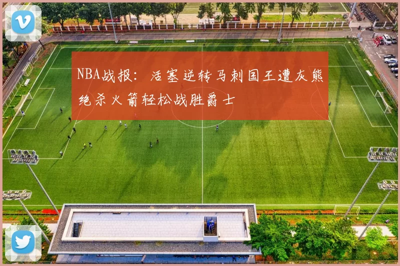 NBA战报：活塞逆转马刺国王遭灰熊绝杀火箭轻松战胜爵士