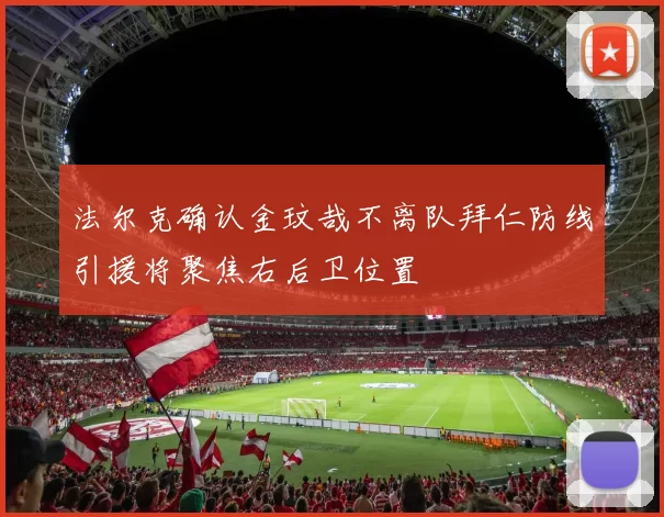 法尔克确认金玟哉不离队拜仁防线引援将聚焦右后卫位置
